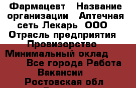 Фармацевт › Название организации ­ Аптечная сеть Лекарь, ООО › Отрасль предприятия ­ Провизорство › Минимальный оклад ­ 27 000 - Все города Работа » Вакансии   . Ростовская обл.,Донецк г.